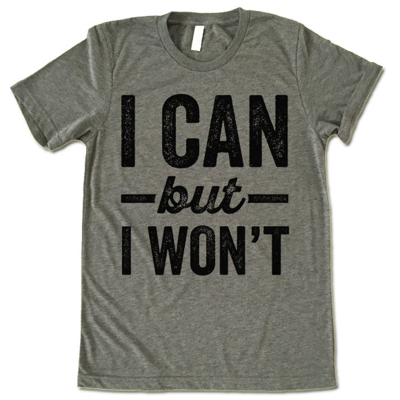 I Can But I Won't shirt